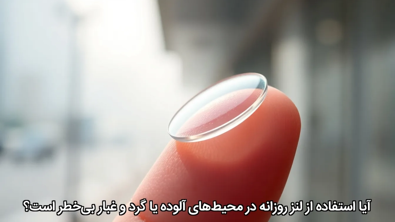 آیا استفاده از لنز روزانه در محیط‌های آلوده یا گرد و غبار بی‌خطر است؟