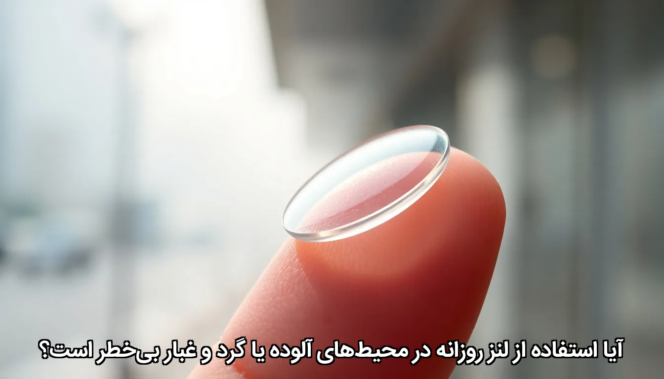 آیا استفاده از لنز روزانه در محیط‌های آلوده یا گرد و غبار بی‌خطر است؟